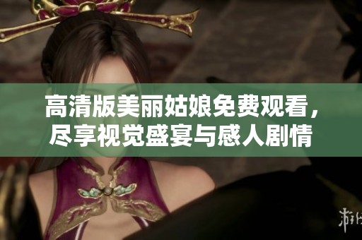 高清版美丽姑娘免费观看，尽享视觉盛宴与感人剧情