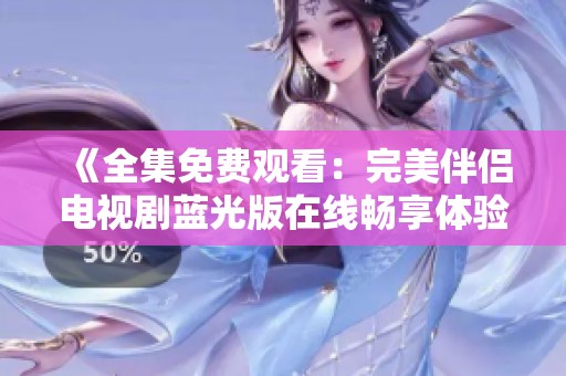 《全集免费观看：完美伴侣电视剧蓝光版在线畅享体验》