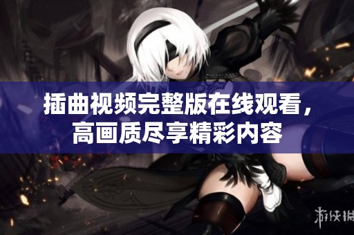 插曲视频完整版在线观看，高画质尽享精彩内容