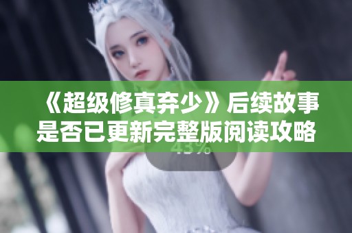 《超级修真弃少》后续故事是否已更新完整版阅读攻略