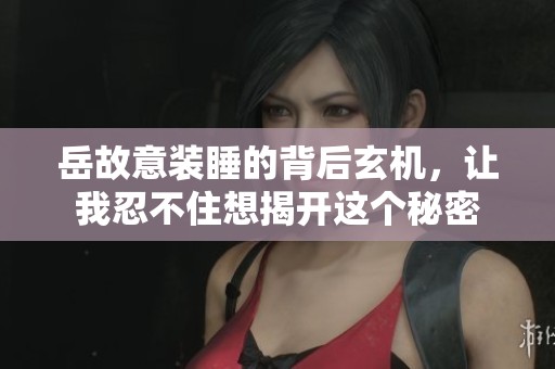 岳故意装睡的背后玄机，让我忍不住想揭开这个秘密
