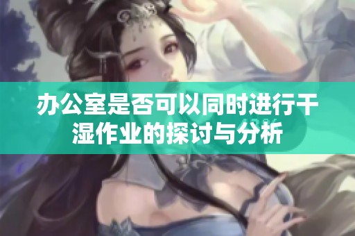 办公室是否可以同时进行干湿作业的探讨与分析