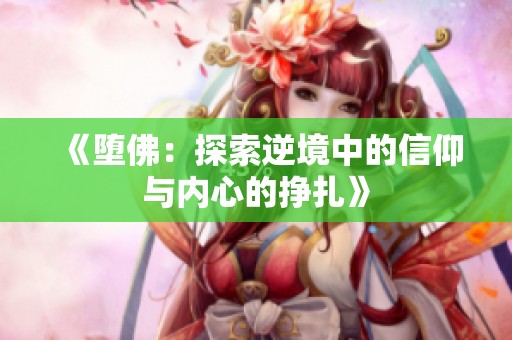 《堕佛：探索逆境中的信仰与内心的挣扎》