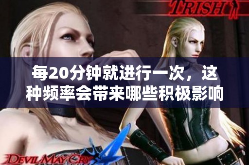 每20分钟就进行一次，这种频率会带来哪些积极影响？