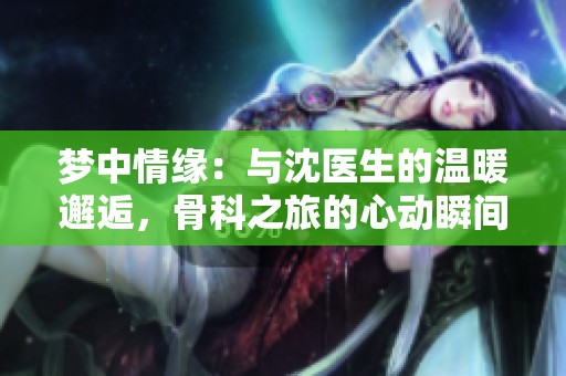 梦中情缘：与沈医生的温暖邂逅，骨科之旅的心动瞬间