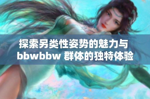 探索另类性姿势的魅力与 bbwbbw 群体的独特体验