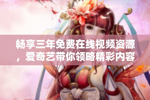 畅享三年免费在线视频资源，爱奇艺带你领略精彩内容