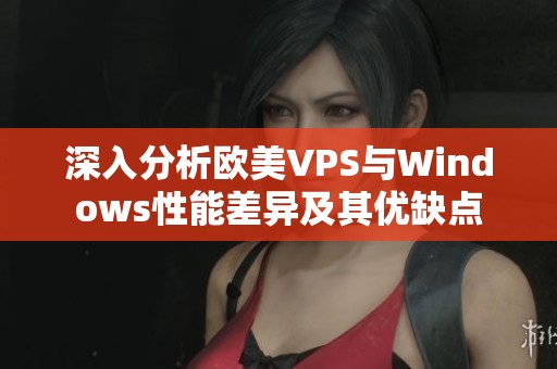 深入分析欧美VPS与Windows性能差异及其优缺点