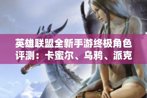 英雄联盟全新手游终极角色评测：卡蜜尔、乌鸦、派克与韦鲁斯大揭秘