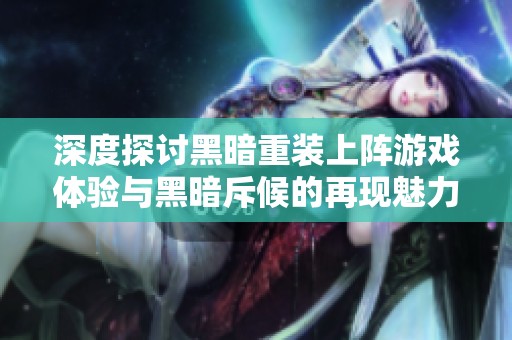 深度探讨黑暗重装上阵游戏体验与黑暗斥候的再现魅力