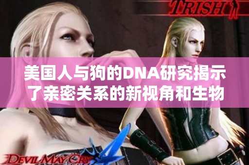 美国人与狗的DNA研究揭示了亲密关系的新视角和生物功能