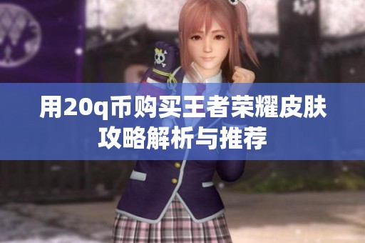用20q币购买王者荣耀皮肤攻略解析与推荐