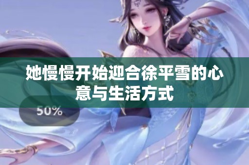 她慢慢开始迎合徐平雪的心意与生活方式