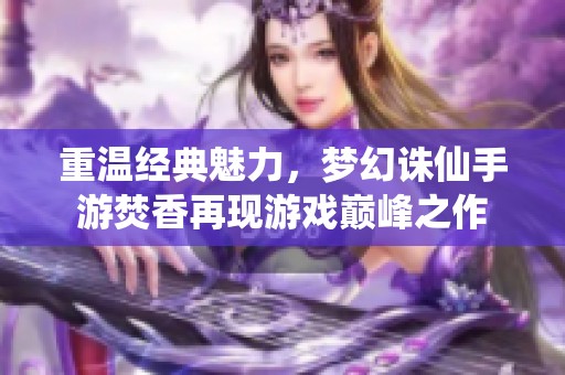 重温经典魅力，梦幻诛仙手游焚香再现游戏巅峰之作