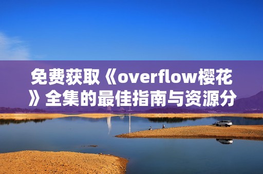 免费获取《overflow樱花》全集的最佳指南与资源分享