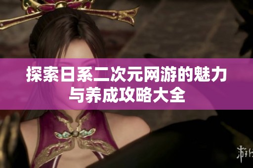 探索日系二次元网游的魅力与养成攻略大全