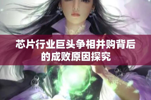芯片行业巨头争相并购背后的成败原因探究
