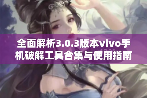 全面解析3.0.3版本vivo手机破解工具合集与使用指南