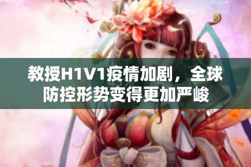 教授H1V1疫情加剧，全球防控形势变得更加严峻