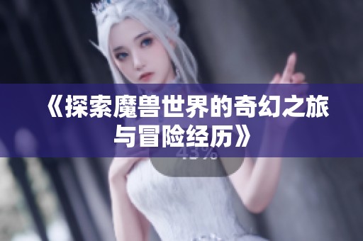 《探索魔兽世界的奇幻之旅与冒险经历》