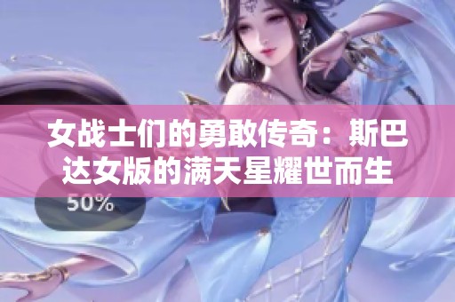 女战士们的勇敢传奇：斯巴达女版的满天星耀世而生
