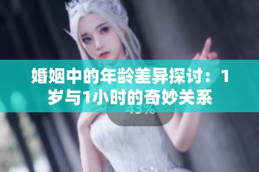 婚姻中的年龄差异探讨：1岁与1小时的奇妙关系