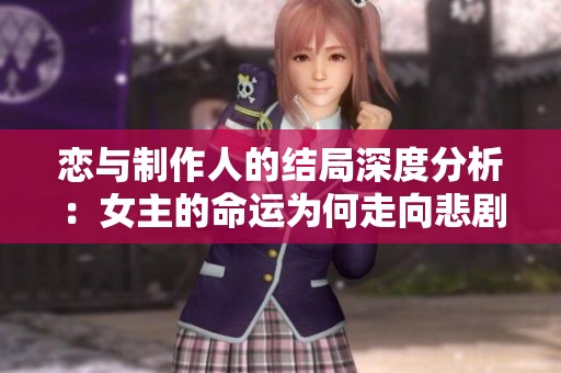恋与制作人的结局深度分析：女主的命运为何走向悲剧自杀反转