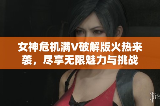 女神危机满V破解版火热来袭，尽享无限魅力与挑战