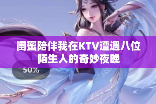 闺蜜陪伴我在KTV遭遇八位陌生人的奇妙夜晚