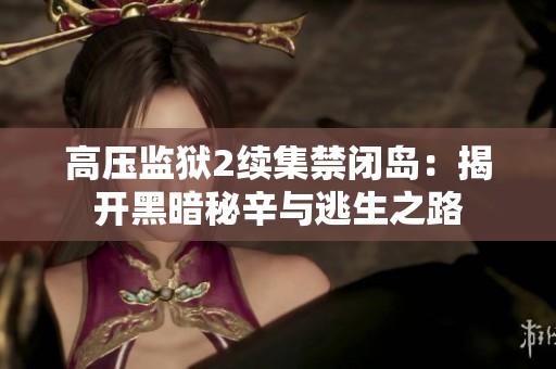高压监狱2续集禁闭岛：揭开黑暗秘辛与逃生之路