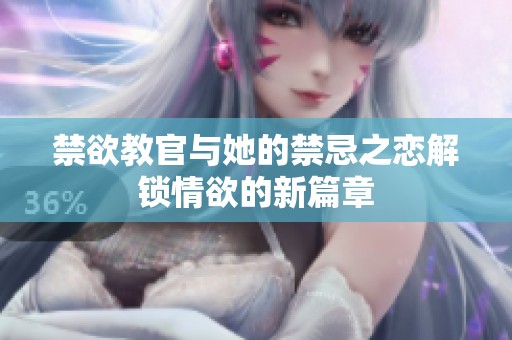 禁欲教官与她的禁忌之恋解锁情欲的新篇章