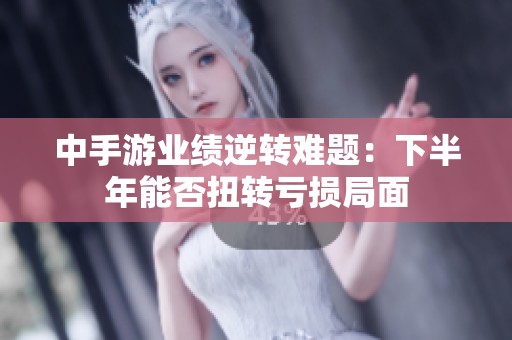 中手游业绩逆转难题：下半年能否扭转亏损局面