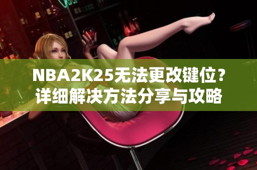 NBA2K25无法更改键位？详细解决方法分享与攻略