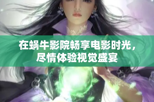 在蜗牛影院畅享电影时光，尽情体验视觉盛宴