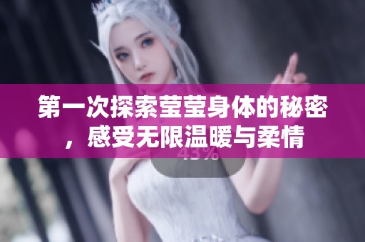 第一次探索莹莹身体的秘密，感受无限温暖与柔情