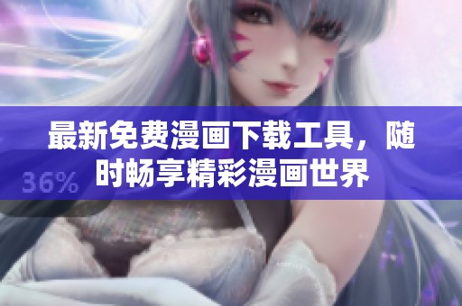 最新免费漫画下载工具，随时畅享精彩漫画世界