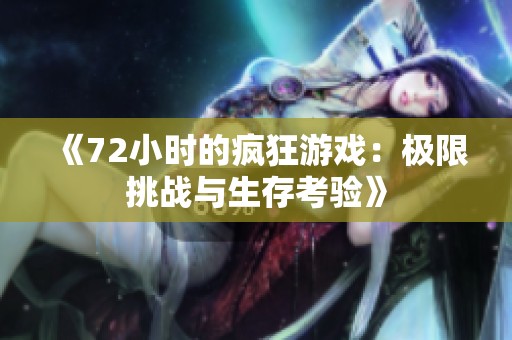 《72小时的疯狂游戏：极限挑战与生存考验》