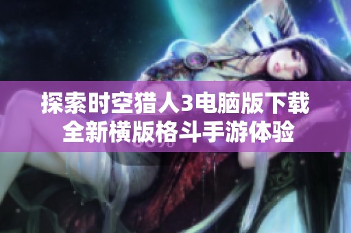 探索时空猎人3电脑版下载 全新横版格斗手游体验
