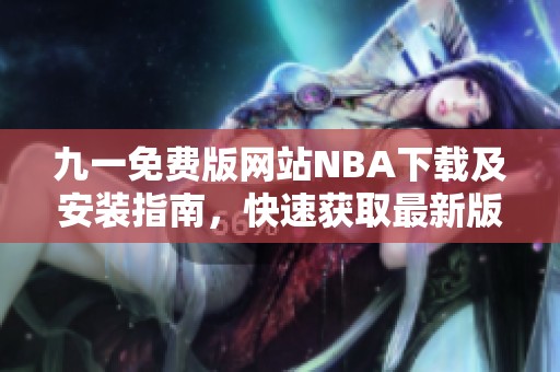 九一免费版网站NBA下载及安装指南，快速获取最新版本