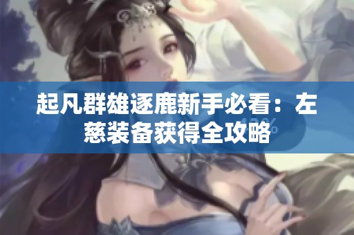 起凡群雄逐鹿新手必看：左慈装备获得全攻略