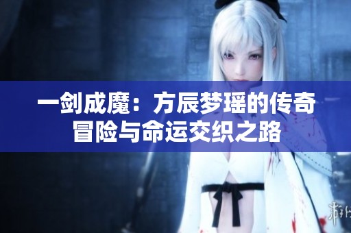 一剑成魔：方辰梦瑶的传奇冒险与命运交织之路