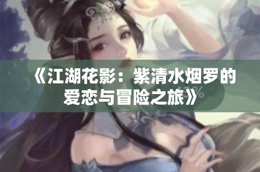 《江湖花影：紫清水烟罗的爱恋与冒险之旅》