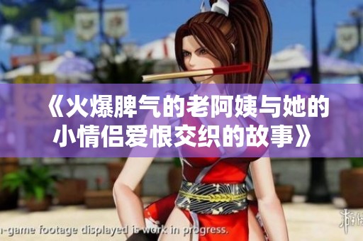 《火爆脾气的老阿姨与她的小情侣爱恨交织的故事》