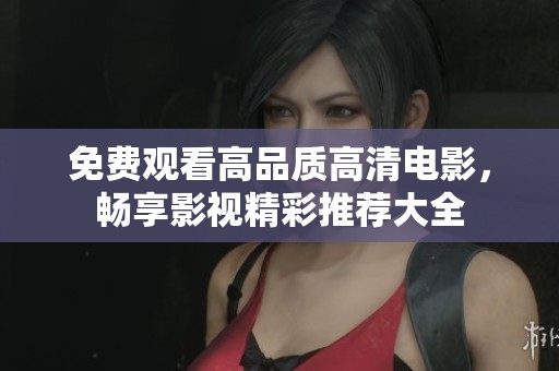 免费观看高品质高清电影，畅享影视精彩推荐大全
