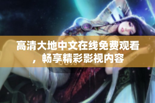 高清大地中文在线免费观看，畅享精彩影视内容
