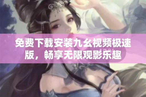 免费下载安装九幺视频极速版，畅享无限观影乐趣