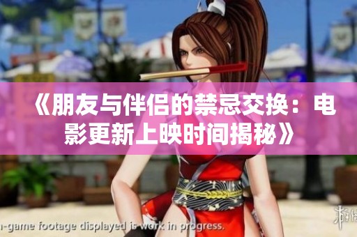《朋友与伴侣的禁忌交换：电影更新上映时间揭秘》
