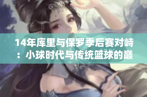 14年库里与保罗季后赛对峙：小球时代与传统篮球的巅峰之战