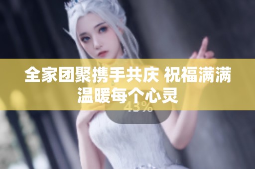 全家团聚携手共庆 祝福满满温暖每个心灵