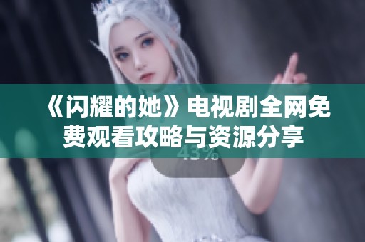 《闪耀的她》电视剧全网免费观看攻略与资源分享